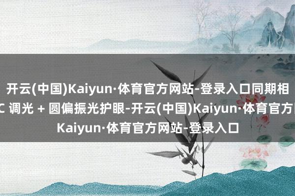 开云(中国)Kaiyun·体育官方网站-登录入口同期相沿全亮度类 DC 调光 + 圆偏振光护眼-开云(中国)Kaiyun·体育官方网站-登录入口